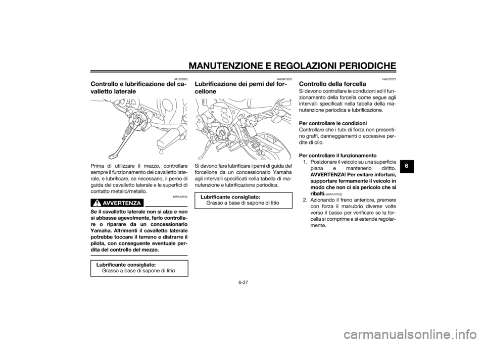 YAMAHA XJR 1300 2015 Manuale duso (in Italian) MANUTENZIONE E REGOLAZIONI PERIODICHE
6-27
6
HAU23203
Controllo e lubrificazione del ca-
valletto lateralePrima di utilizzare il mezzo, controllare
sempre il funzionamento del cavalletto late-
rale, e YAMAHA XJR 1300 2015 Manuale duso (in Italian) MANUTENZIONE E REGOLAZIONI PERIODICHE
6-27
6
HAU23203
Controllo e lubrificazione del ca-
valletto lateralePrima di utilizzare il mezzo, controllare
sempre il funzionamento del cavalletto late-
rale, e