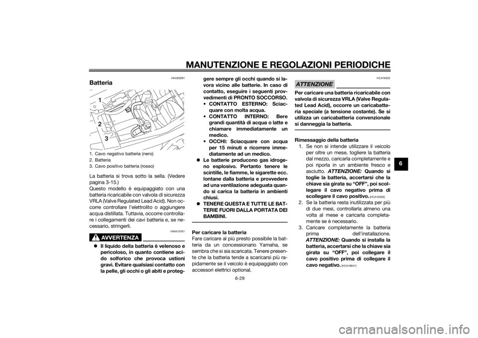 YAMAHA XJR 1300 2015  Manuale duso (in Italian) MANUTENZIONE E REGOLAZIONI PERIODICHE
6-29
6
HAU50291
BatteriaLa batteria si trova sotto la sella. (Vedere
pagina 3-15.)
Questo modello è equipaggiato con una
batteria ricaricabile con valvola di sic
