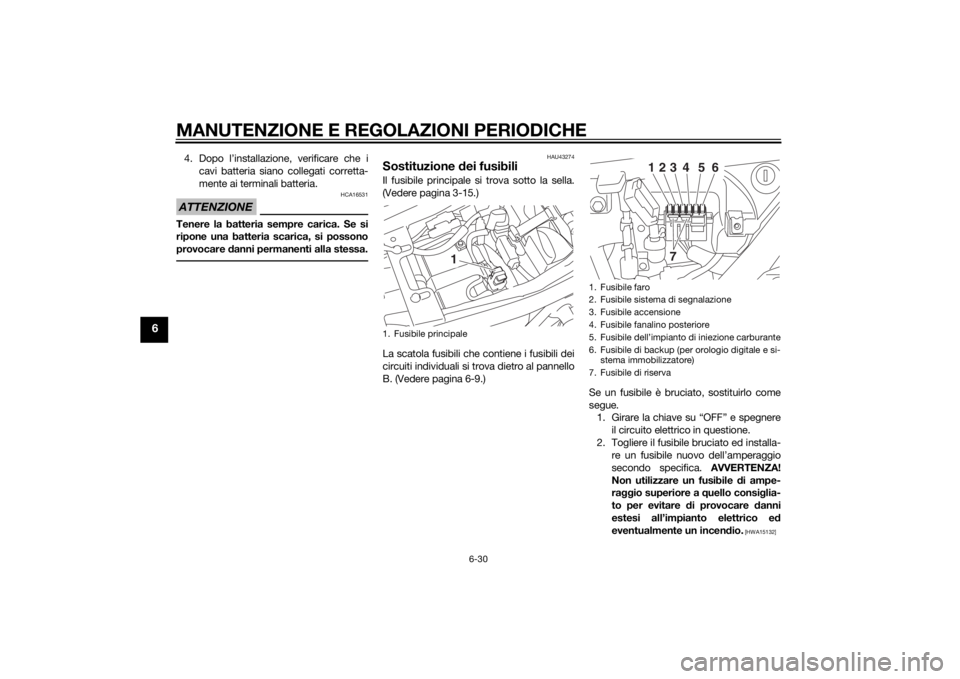 YAMAHA XJR 1300 2015  Manuale duso (in Italian) MANUTENZIONE E REGOLAZIONI PERIODICHE
6-30
6
4. Dopo l’installazione, verificare che icavi batteria siano collegati corretta-
mente ai terminali batteria.ATTENZIONE
HCA16531
Tenere la batteria sempr