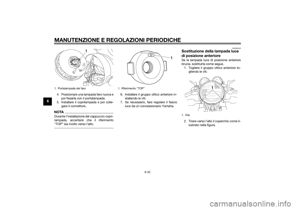 YAMAHA XJR 1300 2015  Manuale duso (in Italian) MANUTENZIONE E REGOLAZIONI PERIODICHE
6-32
6
4. Posizionare una lampada faro nuova epoi fissarla con il portalampada.
5. Installare il coprilampada e poi colle-
gare il connettore.NOTADurante l’inst