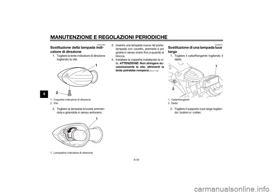 YAMAHA XJR 1300 2015  Manuale duso (in Italian) MANUTENZIONE E REGOLAZIONI PERIODICHE
6-34
6
HAU24205
Sostituzione della lampa da in di-
catore  di d irezione1. Togliere la lente indicatore di direzione
togliendo la vite.
2. Togliere la lampada bru