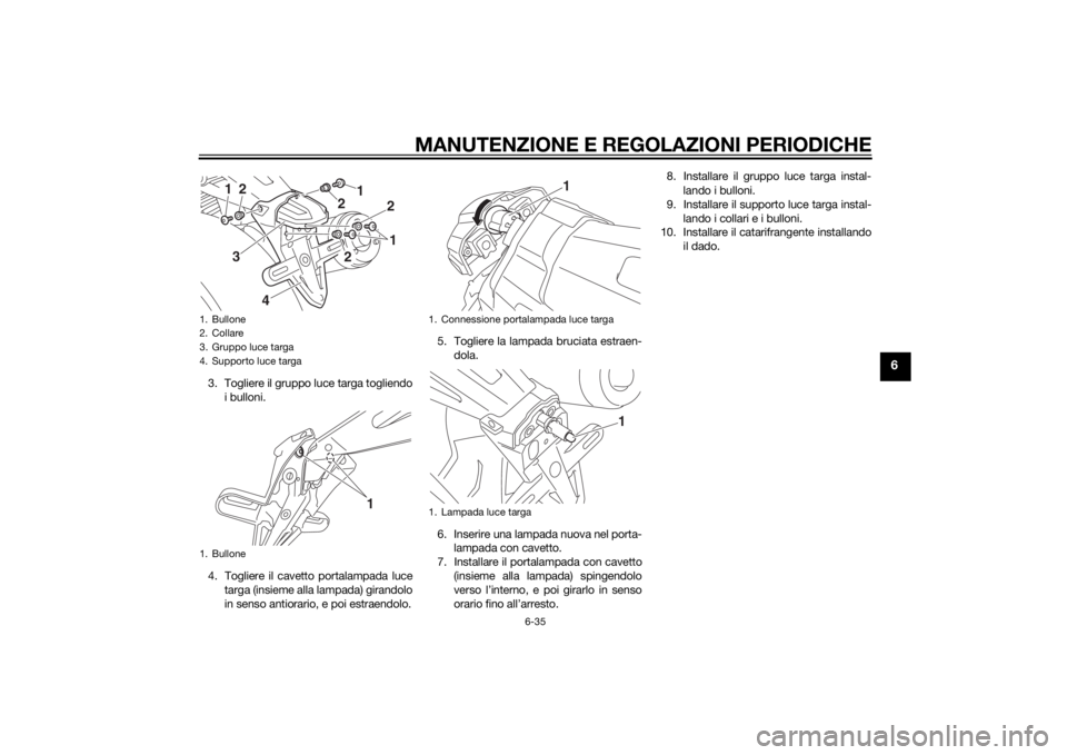 YAMAHA XJR 1300 2015  Manuale duso (in Italian) MANUTENZIONE E REGOLAZIONI PERIODICHE
6-35
6
3. Togliere il gruppo luce targa togliendoi bulloni.
4. Togliere il cavetto portalampada luce targa (insieme alla lampada) girandolo
in senso antiorario, e