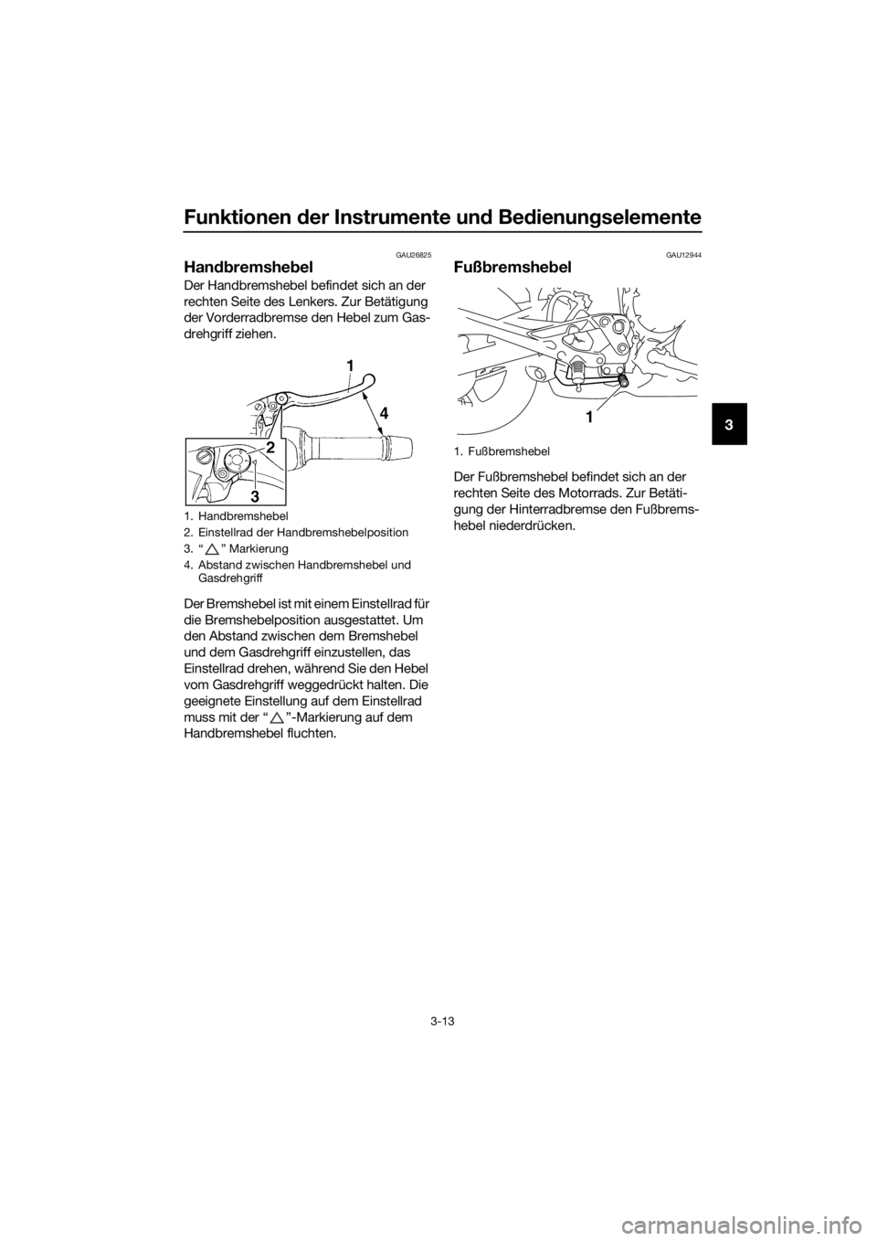 YAMAHA XJ6-N 2016  Betriebsanleitungen (in German) Funktionen der Instrumente un d Bed ienung selemente
3-13
3
GAU26825
Handbremshe bel
Der Handbremshebel befindet sich an der 
rechten Seite des Lenkers. Zur Betätigung 
der Vorderradbremse den Hebel 