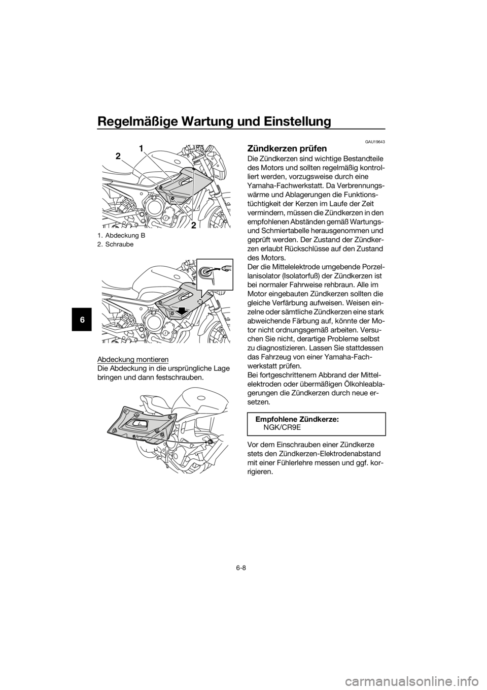 YAMAHA XJ6-N 2016  Betriebsanleitungen (in German) Regelmäßi ge Wartun g un d Einstellun g
6-8
6
Abdeckung montieren
Die Abdeckung in die ursprüngliche Lage 
bringen und dann festschrauben.
GAU19643
Zündkerzen prüfen
Die Zündkerzen sind wichtige