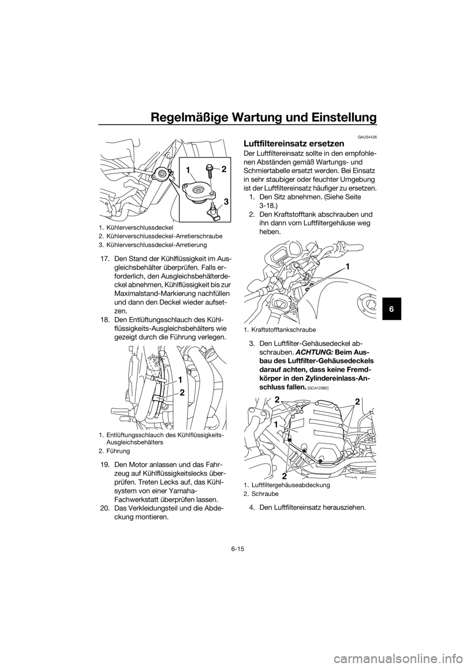 YAMAHA XJ6-N 2016  Betriebsanleitungen (in German) Regelmäßi ge Wartun g un d Einstellun g
6-15
6
17. Den Stand der Kühlflüssigkeit im Aus-
gleichsbehälter überprüfen. Falls er-
forderlich, den Ausgleichsbehälterde-
ckel abnehmen, Kühlflüssi