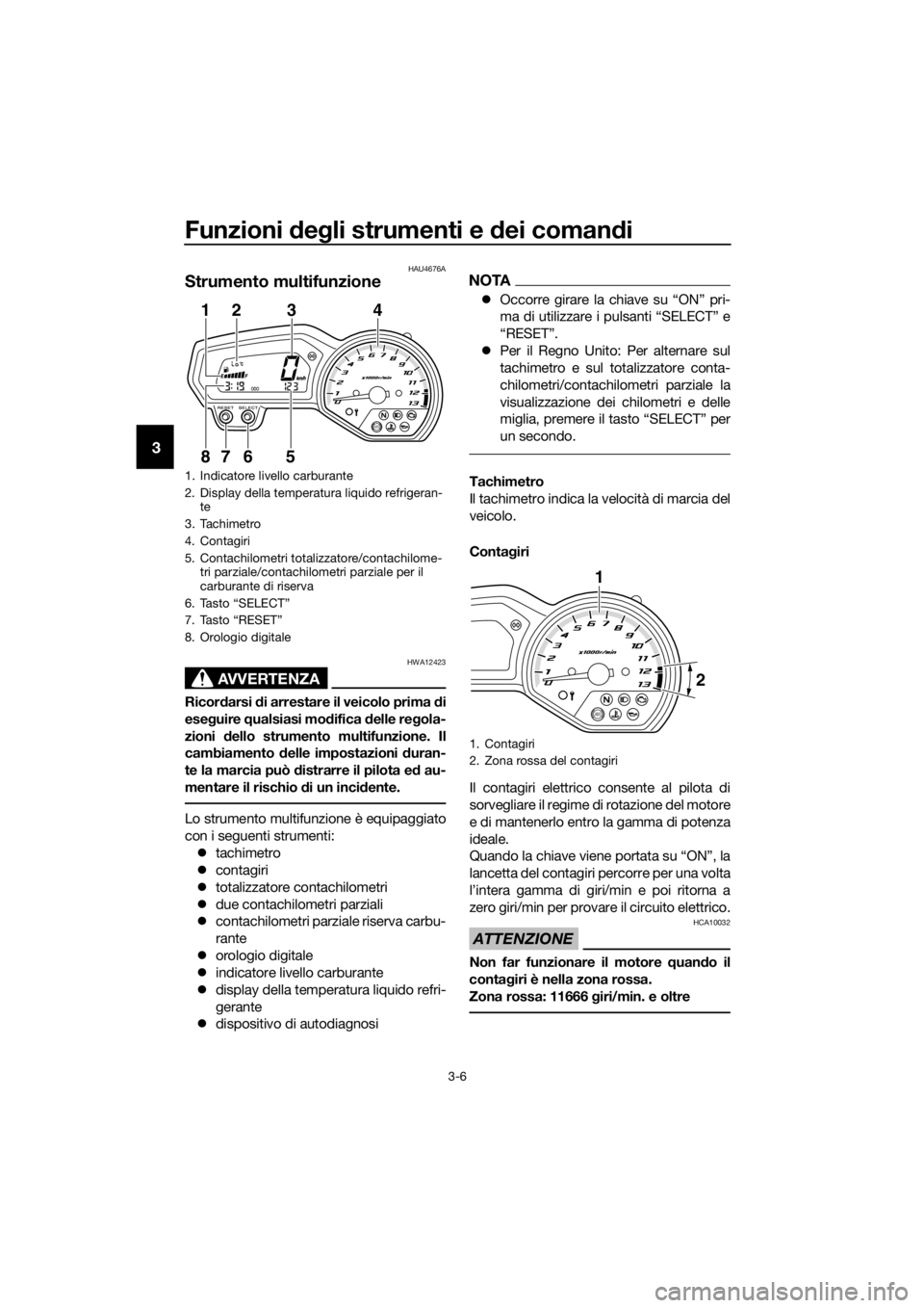 YAMAHA XJ6-N 2016  Manuale duso (in Italian) Funzioni deg li strumenti e  dei coman di
3-6
3
HAU4676A
Strumento multifunzione
AVVERTENZA
HWA12423
Ricord arsi di arrestare il veicolo prima  di
ese guire  qualsiasi mo difica  delle re gola-
zioni 