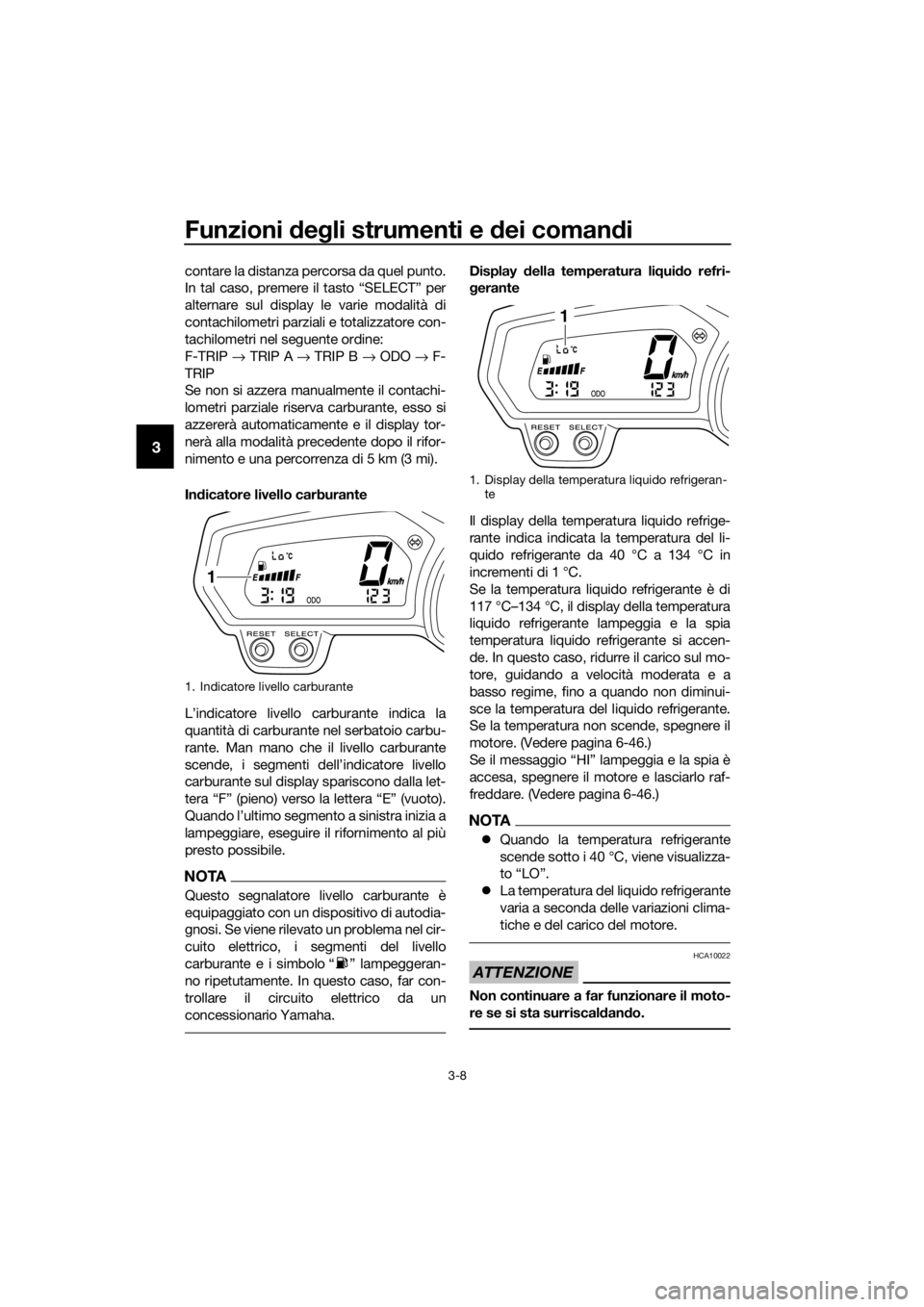 YAMAHA XJ6-N 2016  Manuale duso (in Italian) Funzioni deg li strumenti e  dei coman di
3-8
3
contare la distanza percorsa da quel punto.
In tal caso, premere il tasto “SELECT” per
alternare sul display le varie modalità di
contachilometri p