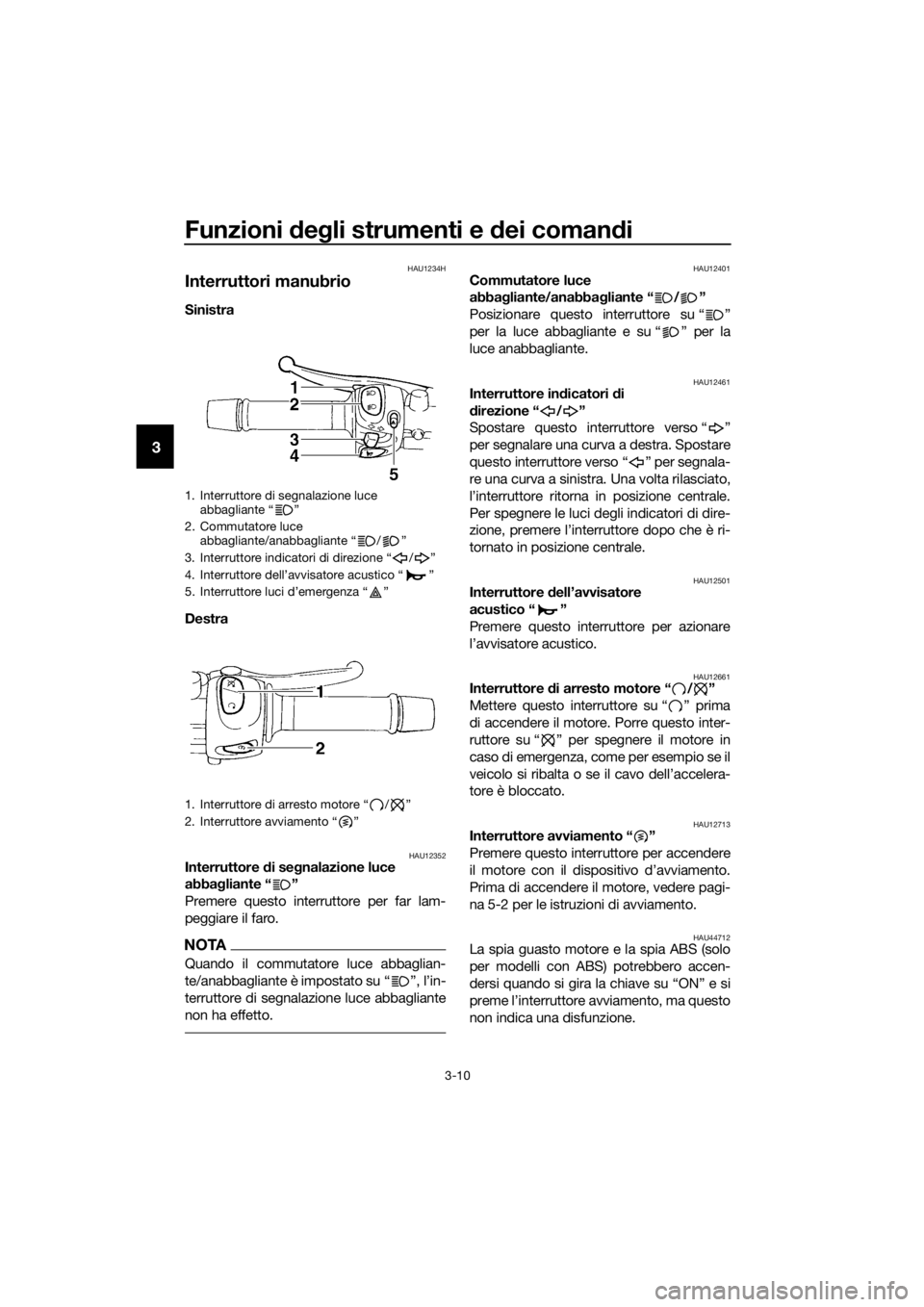 YAMAHA XJ6-N 2016  Manuale duso (in Italian) Funzioni deg li strumenti e  dei coman di
3-10
3
HAU1234H
Interruttori manubrio
Sinistra
Destra 
HAU12352Interruttore  di se gnalazione luce 
abba gliante “ ”
Premere questo interruttore per far l