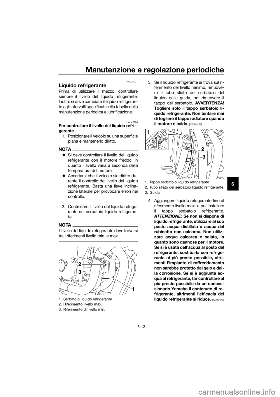 YAMAHA XJ6-N 2016  Manuale duso (in Italian) Manutenzione e regolazione periodiche
6-12
6
HAU20071
Li qui do refrig erante
Prima di utilizzare il mezzo, controllare
sempre il livello del liquido refrigerante.
Inoltre si deve cambiare il liquido 