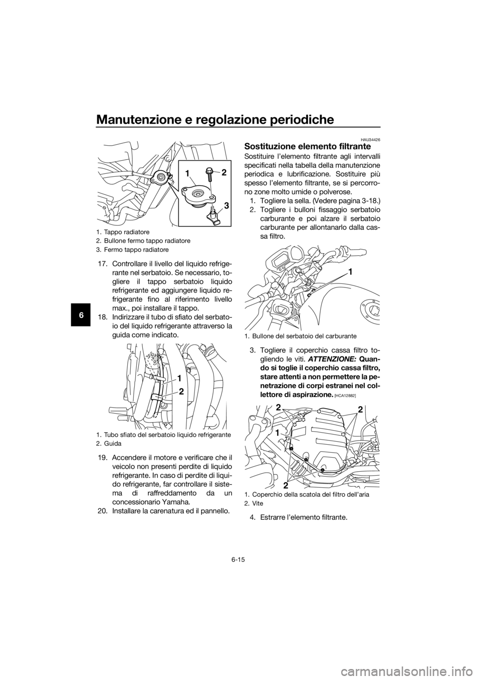 YAMAHA XJ6-N 2016  Manuale duso (in Italian) Manutenzione e regolazione perio diche
6-15
6
17. Controllare il livello del liquido refrige-
rante nel serbatoio. Se necessario, to-
gliere il tappo serbatoio liquido
refrigerante ed aggiungere liqui