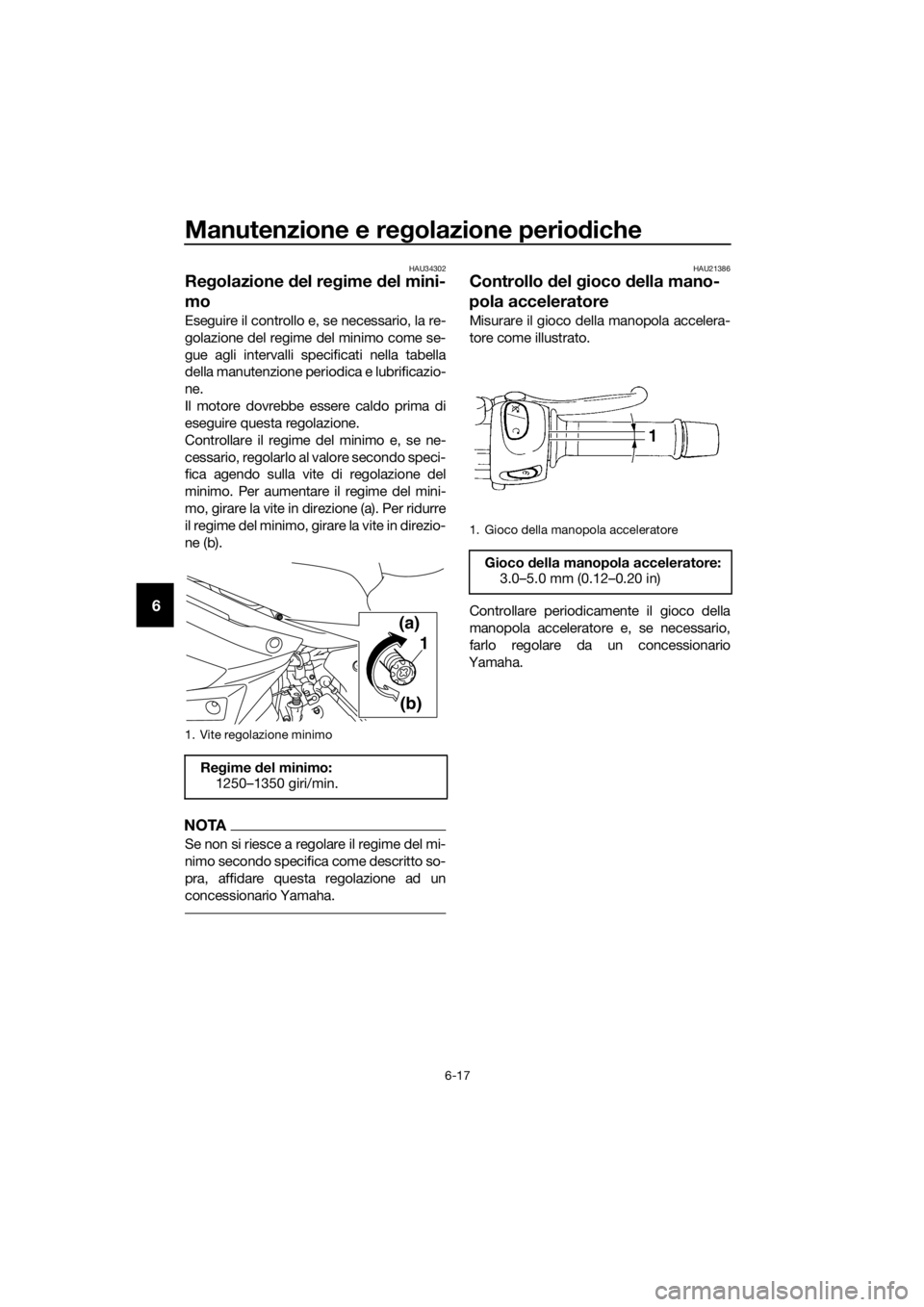 YAMAHA XJ6-N 2016  Manuale duso (in Italian) Manutenzione e regolazione perio diche
6-17
6
HAU34302
Re golazione d el regime  del mini-
mo
Eseguire il controllo e, se necessario, la re-
golazione del regime del minimo come se-
gue agli intervall
