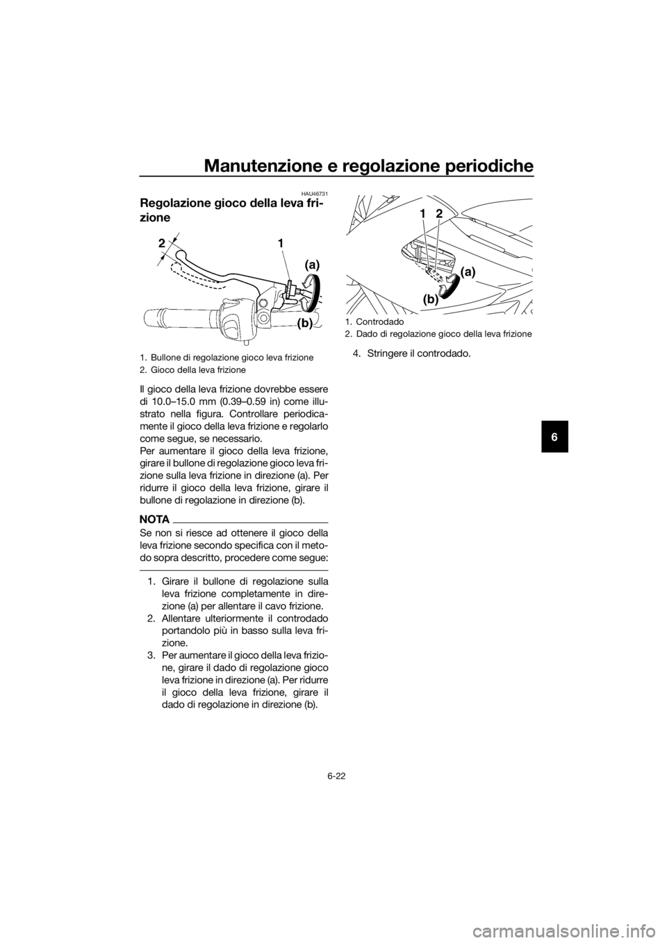 YAMAHA XJ6-N 2016  Manuale duso (in Italian) Manutenzione e regolazione periodiche
6-22
6
HAU46731
Re golazione  gioco  della leva fri-
zione
Il gioco della leva frizione dovrebbe essere
di 10.0–15.0 mm (0.39–0.59 in) come illu-
strato nella