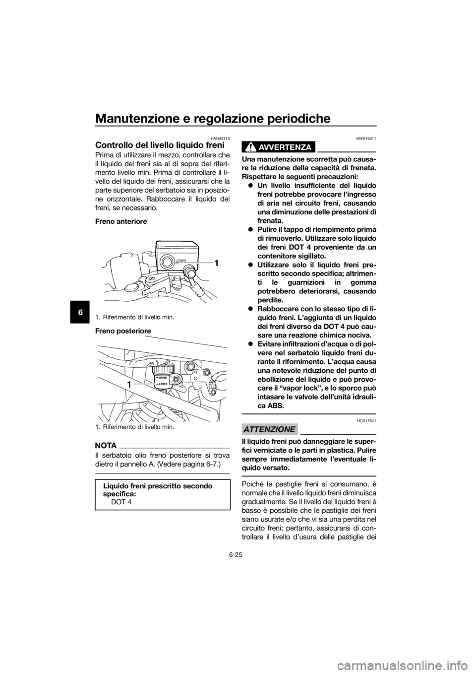 YAMAHA XJ6-N 2016  Manuale duso (in Italian) Manutenzione e regolazione perio diche
6-25
6
HAU43113
Controllo  del livello li qui do freni
Prima di utilizzare il mezzo, controllare che
il liquido dei freni sia al di sopra del riferi-
mento livel