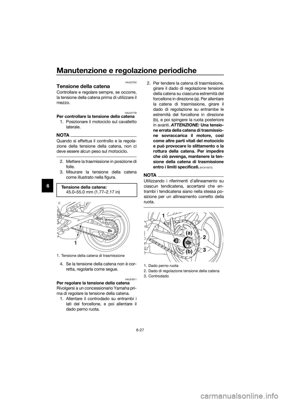 YAMAHA XJ6-N 2016  Manuale duso (in Italian) Manutenzione e regolazione perio diche
6-27
6
HAU22762
Tensione  della catena
Controllare e regolare sempre, se occorre,
la tensione della catena prima di utilizzare il
mezzo.
HAU2277BPer controllare 