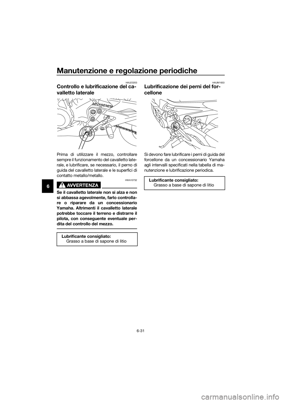 YAMAHA XJ6-N 2016  Manuale duso (in Italian) Manutenzione e regolazione perio diche
6-31
6
HAU23203
Controllo e lubrificazione  del ca-
valletto laterale
Prima di utilizzare il mezzo, controllare
sempre il funzionamento del cavalletto late-
rale