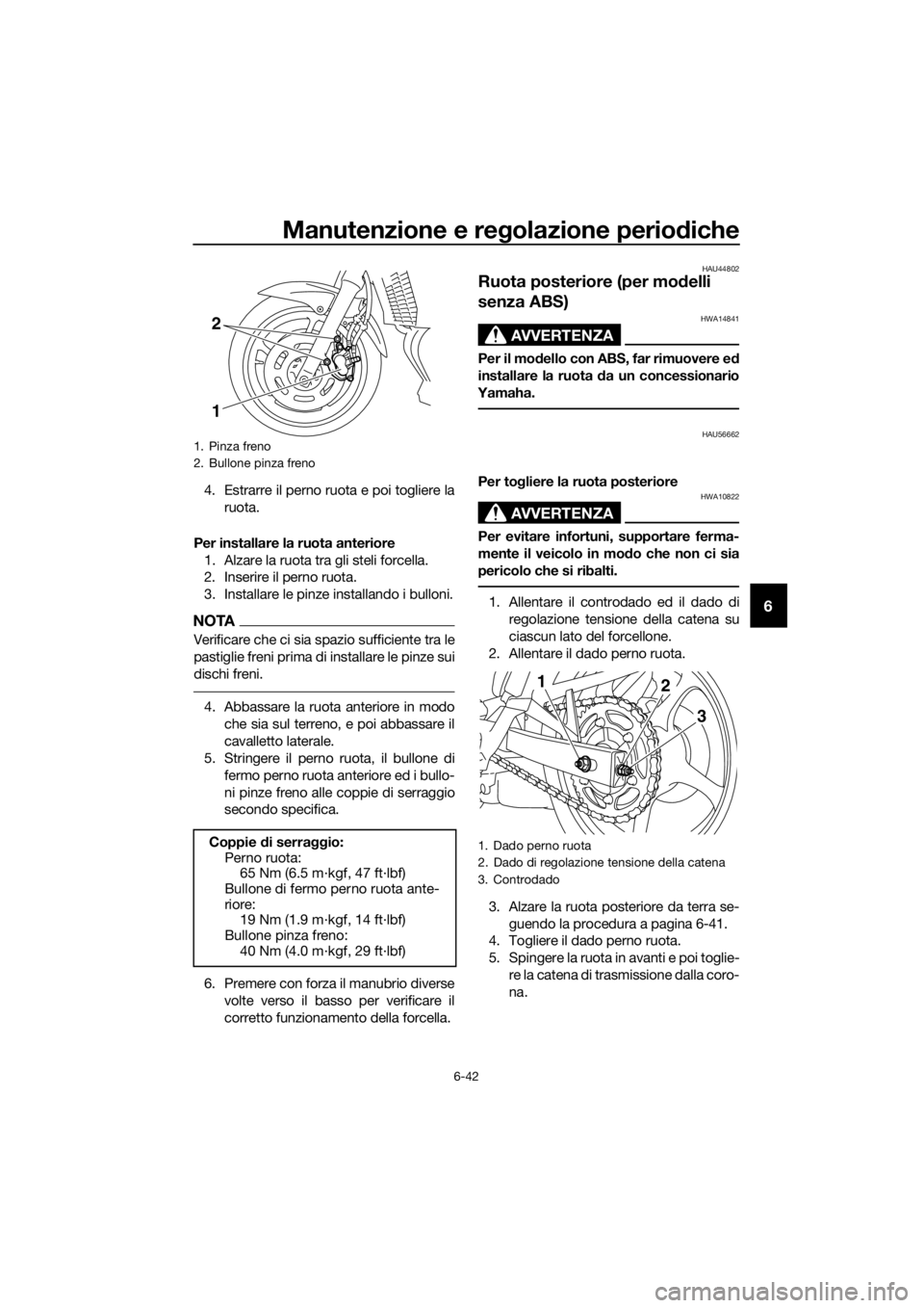 YAMAHA XJ6-N 2016  Manuale duso (in Italian) Manutenzione e regolazione periodiche
6-42
6
4. Estrarre il perno ruota e poi togliere la
ruota.
Per installare la ruota anteriore 1. Alzare la ruota tra gli steli forcella.
2. Inserire il perno ruota