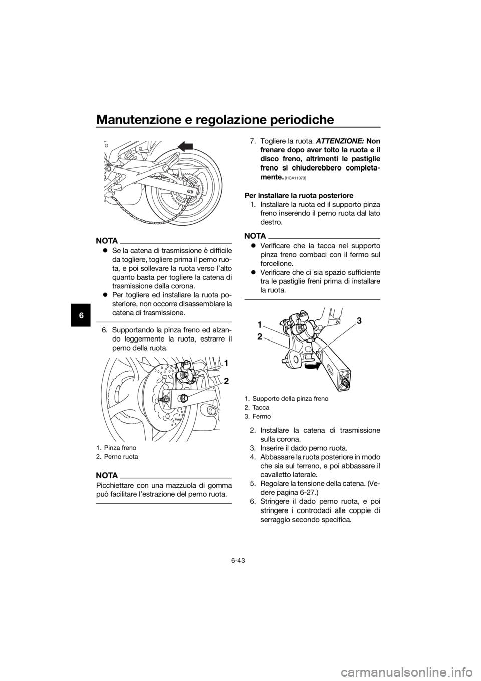 YAMAHA XJ6-N 2016  Manuale duso (in Italian) Manutenzione e regolazione perio diche
6-43
6
NOTA
 Se la catena di trasmissione è difficile
da togliere, togliere prima il perno ruo-
ta, e poi sollevare la ruota verso l’alto
quanto basta per 
