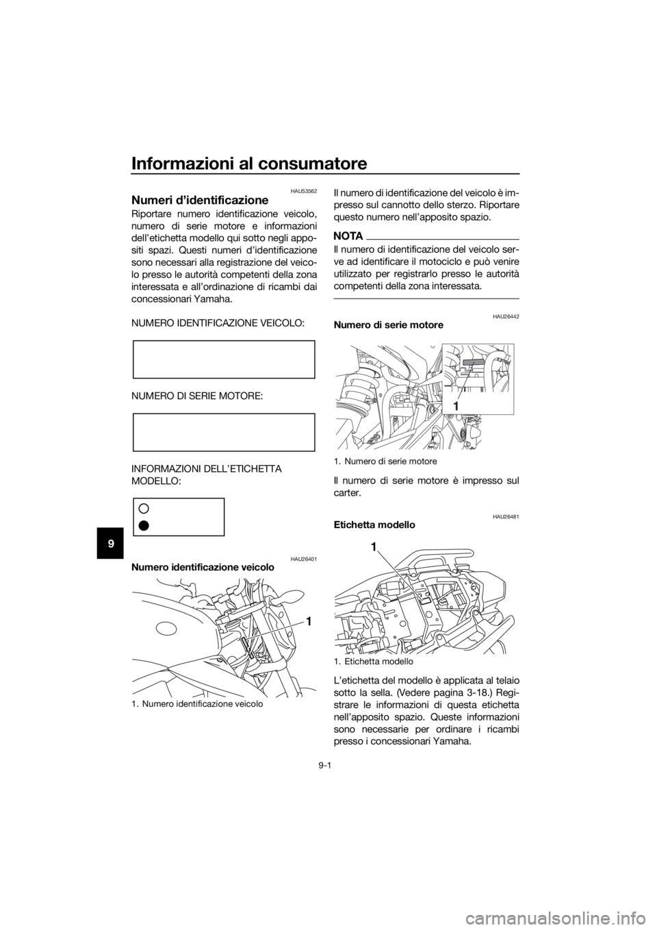 YAMAHA XJ6-N 2016  Manuale duso (in Italian) Informazioni al consumatore
9-1
9
HAU53562
Numeri d’id entificazione
Riportare numero identificazione veicolo,
numero di serie motore e informazioni
dell’etichetta modello qui sotto negli appo-
si