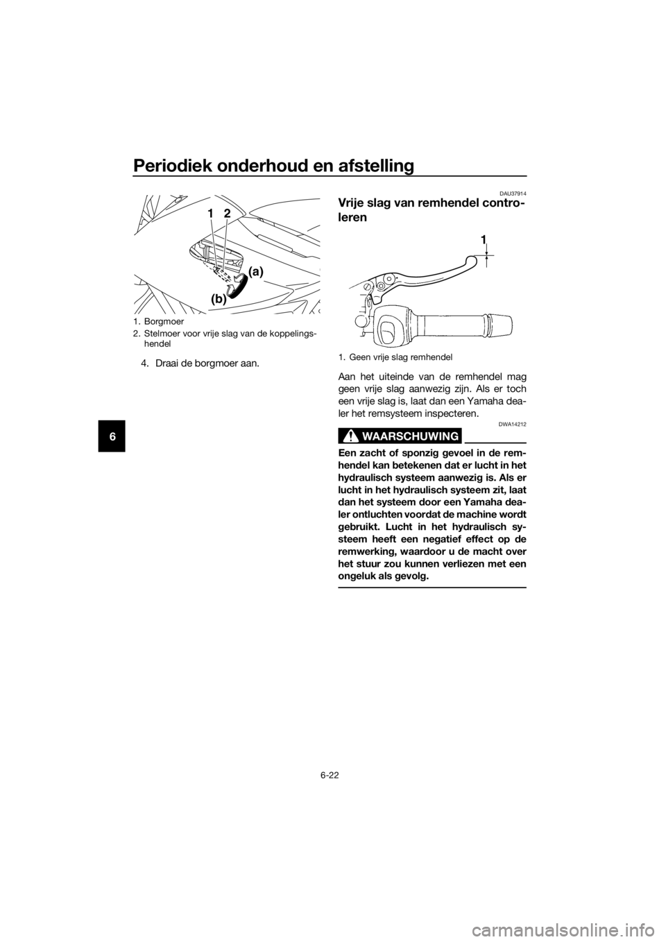 YAMAHA XJ6-N 2016  Instructieboekje (in Dutch) Periodiek on derhou d en afstelling
6-22
6
4. Draai de borgmoer aan.
DAU37914
Vrije sla g van remhen del contro-
leren
Aan het uiteinde van de remhendel mag
geen vrije slag aanwezig zijn. Als er toch
