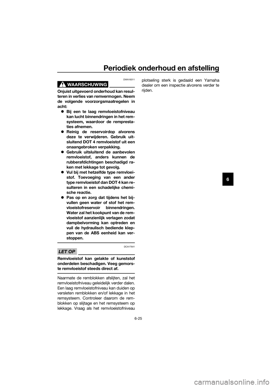 YAMAHA XJ6-N 2016  Instructieboekje (in Dutch) Periodiek on derhou d en afstellin g
6-25
6
WAARSCHUWING
DWA16011
Onjuist uitgevoerd on derhou d kan resul-
teren in verlies van remvermo gen. Neem
d e vol gen de voorzor gsmaatre gelen in
acht:  B