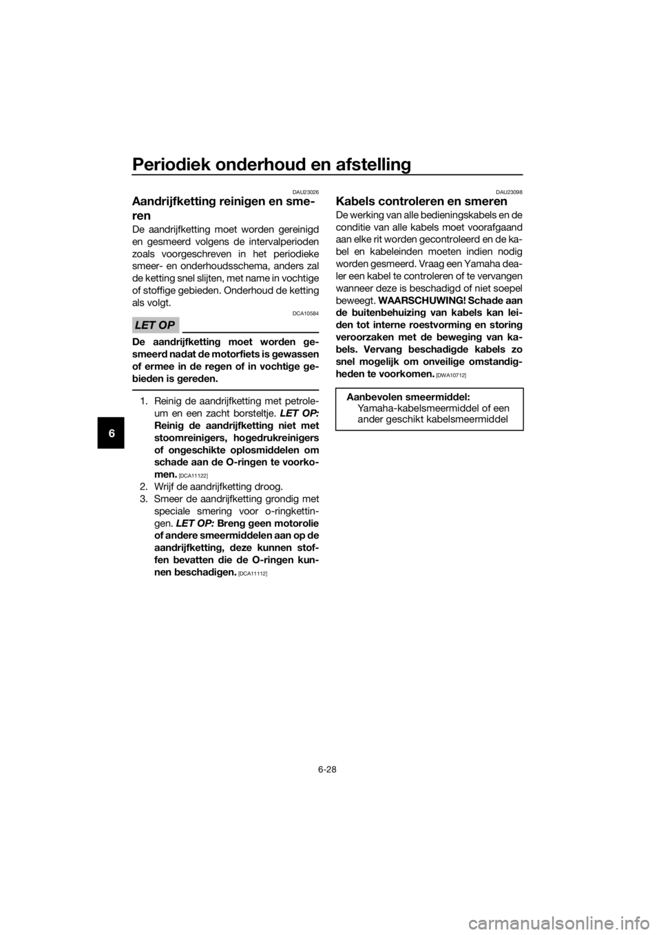 YAMAHA XJ6-N 2016  Instructieboekje (in Dutch) Periodiek on derhou d en afstelling
6-28
6
DAU23026
Aan drijfkettin g reinig en en sme-
ren
De aandrijfketting moet worden gereinigd
en gesmeerd volgens de intervalperioden
zoals voorgeschreven in het