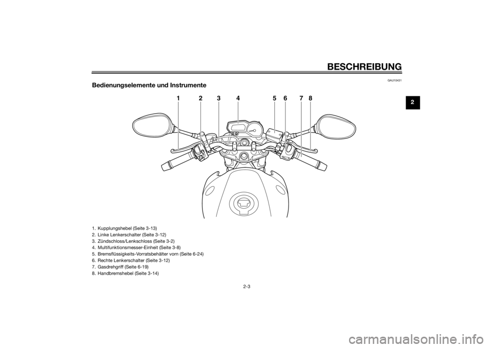 YAMAHA XJ6-N 2014  Betriebsanleitungen (in German) BESCHREIBUNG
2-3
2
GAU10431
Be dienun gselemente un d Instrumente
123 5678
4
1. Kupplungshebel (Seite 3-13)
2. Linke Lenkerschalter (Seite 3-12)
3. Zündschloss/Lenkschloss (Seite 3-2)
4. Multifunktio
