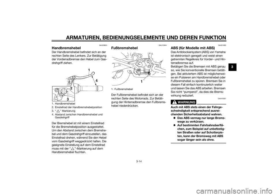 YAMAHA XJ6-N 2014  Betriebsanleitungen (in German) ARMATUREN, BEDIENUNGSELEMENTE UND DEREN FUNKTION
3-14
3
GAU26825
Han dbremshe belDer Handbremshebel befindet sich an der 
rechten Seite des Lenkers. Zur Betätigung 
der Vorderradbremse den Hebel zum 