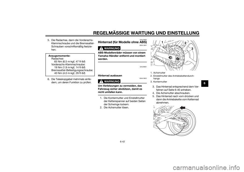 YAMAHA XJ6-N 2014  Betriebsanleitungen (in German) REGELMÄSSIGE WARTUNG UND EIN STELLUNG
6-42
6
5. Die Radachse, dann die Vorderachs-
Klemmschraube und die Bremssattel-
Schrauben vorschriftsmäßig festzie-
hen.
6. Die Teleskopgabel mehrmals einfe- d
