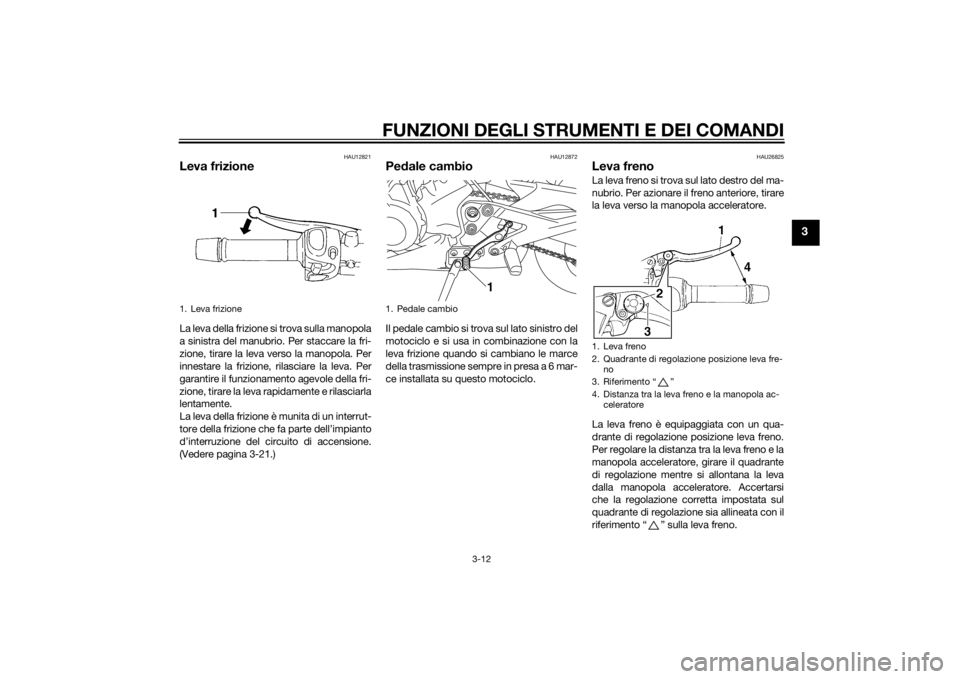 YAMAHA XJ6-N 2015 Manuale duso (in Italian) FUNZIONI DEGLI STRUMENTI E DEI COMANDI
3-12
3
HAU12821
Leva frizioneLa leva della frizione si trova sulla manopola
a sinistra del manubrio. Per staccare la fri-
zione, tirare la leva verso la manopola YAMAHA XJ6-N 2015 Manuale duso (in Italian) FUNZIONI DEGLI STRUMENTI E DEI COMANDI
3-12
3
HAU12821
Leva frizioneLa leva della frizione si trova sulla manopola
a sinistra del manubrio. Per staccare la fri-
zione, tirare la leva verso la manopola