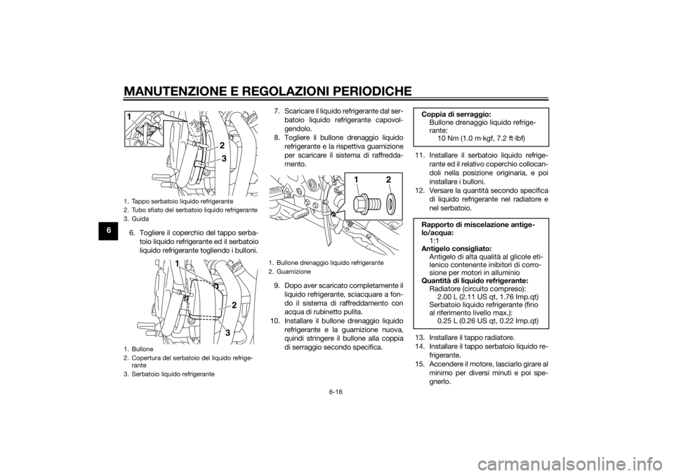 YAMAHA XJ6-N 2015 Manuale duso (in Italian) MANUTENZIONE E REGOLAZIONI PERIODICHE
6-16
6
6. Togliere il coperchio del tappo serba-toio liquido refrigerante ed il serbatoio
liquido refrigerante togliendo i bulloni. 7. Scaricare il liquido refrig YAMAHA XJ6-N 2015 Manuale duso (in Italian) MANUTENZIONE E REGOLAZIONI PERIODICHE
6-16
6
6. Togliere il coperchio del tappo serba-toio liquido refrigerante ed il serbatoio
liquido refrigerante togliendo i bulloni. 7. Scaricare il liquido refrig