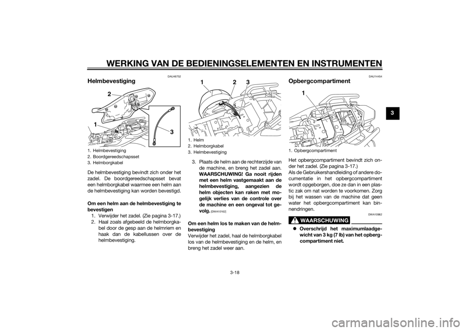 YAMAHA XJ6-N 2014  Instructieboekje (in Dutch) WERKING VAN DE BEDIENINGSELEMENTEN EN INSTRUMENTEN
3-18
3
DAU46752
Helmbevesti gin gDe helmbevestiging bevindt zich onder het
zadel. De boordgereedschapsset bevat
een helmborgkabel waarmee een helm aa