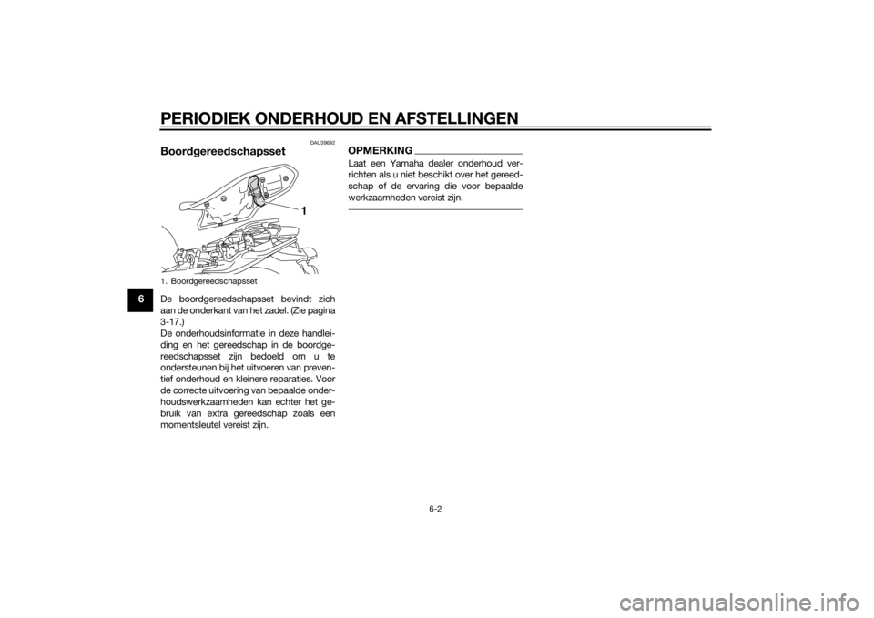 YAMAHA XJ6-N 2014  Instructieboekje (in Dutch) PERIODIEK ONDERHOUD EN AFSTELLINGEN
6-2
6
DAU39692
Boordgereed schapssetDe boordgereedschapsset bevindt zich
aan de onderkant van het zadel. (Zie pagina
3-17.)
De onderhoudsinformatie in deze handlei-