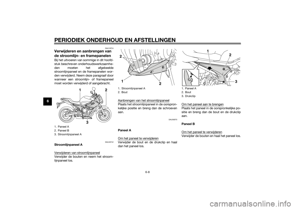 YAMAHA XJ6-N 2014  Instructieboekje (in Dutch) PERIODIEK ONDERHOUD EN AFSTELLINGEN
6-8
6
DAU18724
Verwijderen en aan bren gen van 
d e stroomlijn- en framepanelenBij het uitvoeren van sommige in dit hoofd-
stuk beschreven onderhoudswerkzaamhe-
den