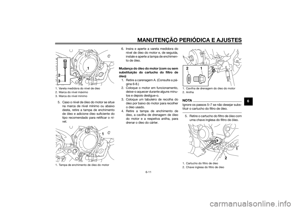 YAMAHA XJ6-N 2015 Manual de utilização (in Portuguese) MANUTENÇÃO PERIÓDICA E AJUSTES
6-11
6
5. Caso o nível de óleo do motor se situena marca de nível mínimo ou abaixo
desta, retire a tampa de enchimento
de óleo e adicione óleo suficiente do
tip YAMAHA XJ6-N 2015 Manual de utilização (in Portuguese) MANUTENÇÃO PERIÓDICA E AJUSTES
6-11
6
5. Caso o nível de óleo do motor se situena marca de nível mínimo ou abaixo
desta, retire a tampa de enchimento
de óleo e adicione óleo suficiente do
tip