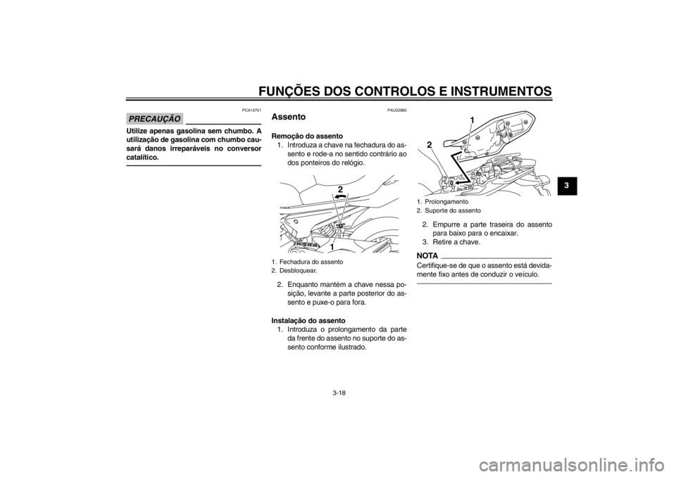 YAMAHA XJ6-N 2012  Manual de utilização (in Portuguese) FUNÇÕES DOS CONTROLOS E INSTRUMENTOS
3-18
3
PRECAUÇÃO
PCA10701
Utilize apenas gasolina sem chumbo. A
utilização de gasolina com chumbo cau-
sará danos irreparáveis no conversor
catalítico.
PA