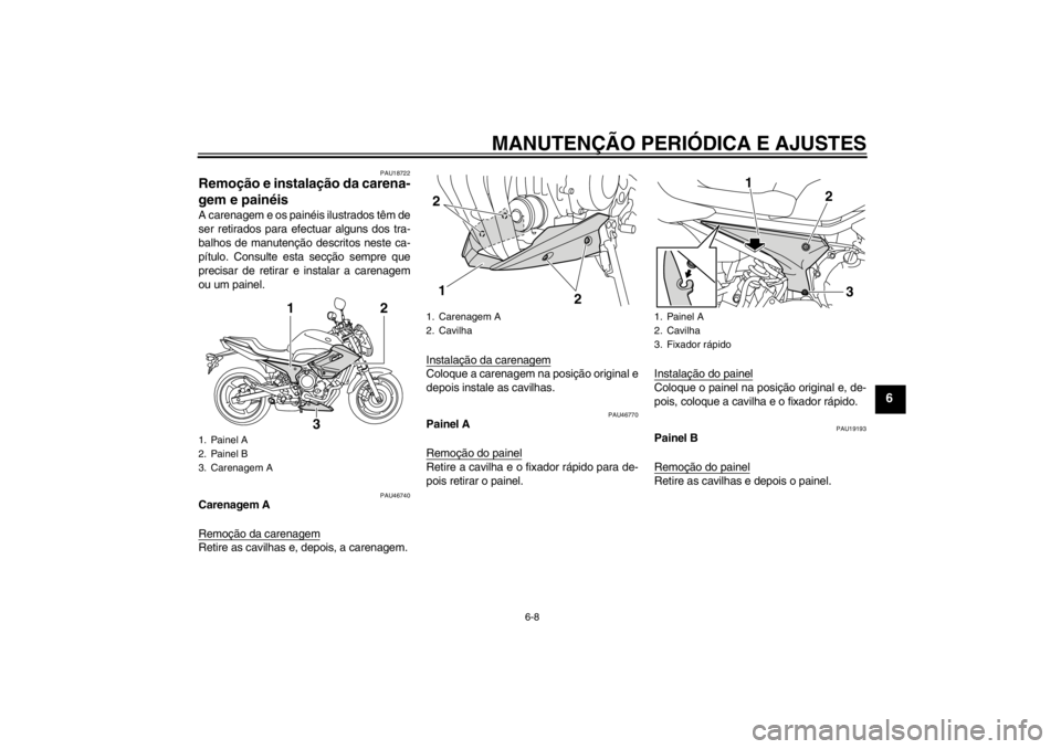 YAMAHA XJ6-N 2011  Manual de utilização (in Portuguese) MANUTENÇÃO PERIÓDICA E AJUSTES
6-8
6
PAU18722
Remoção e instalação da carena-
gem e painéis A carenagem e os painéis ilustrados têm de
ser retirados para efectuar alguns dos tra-
balhos de m