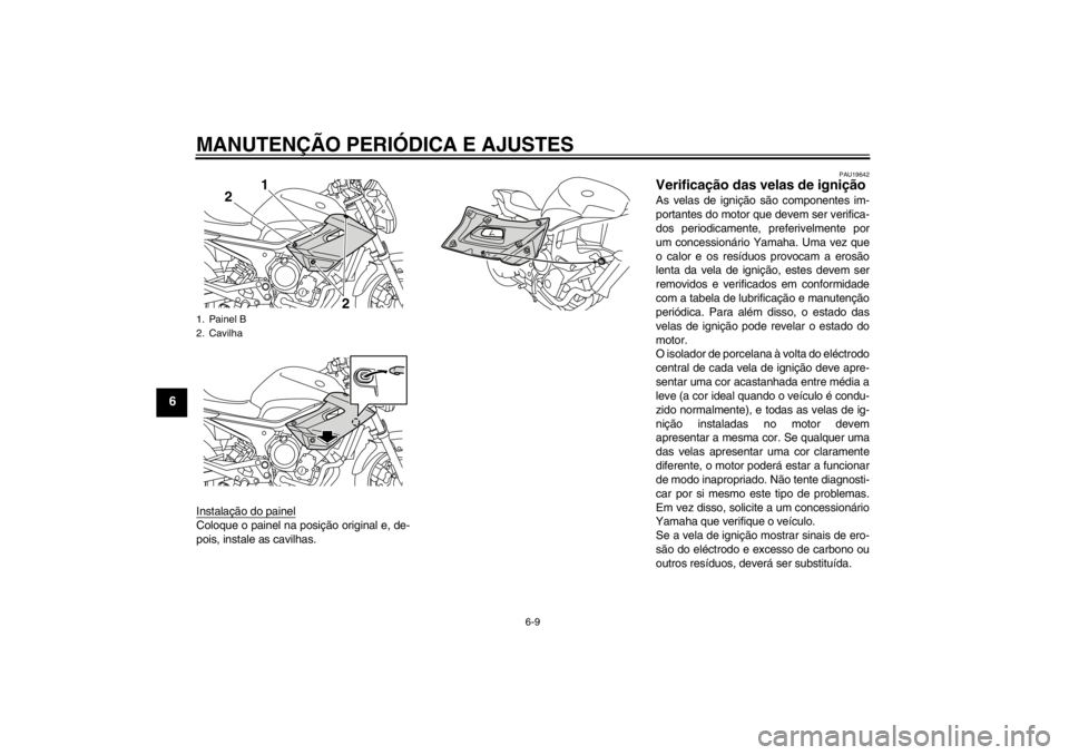 YAMAHA XJ6-N 2011  Manual de utilização (in Portuguese) MANUTENÇÃO PERIÓDICA E AJUSTES
6-9
6
Instalação do painelColoque o painel na posição original e, de-
pois, instale as cavilhas.
PAU19642
Verificação das velas de ignição As velas de igniç