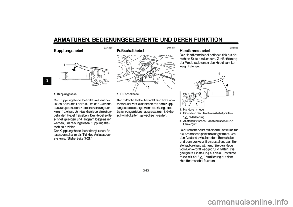 YAMAHA XJ6-N 2009 Betriebsanleitungen (in German) ARMATUREN, BEDIENUNGSELEMENTE UND DEREN FUNKTION
3-13
3
GAU12820
Kupplungshebel Der Kupplungshebel befindet sich auf der
linken Seite des Lenkers. Um das Getriebe
auszukuppeln, den Hebel in Richtung YAMAHA XJ6-N 2009 Betriebsanleitungen (in German) ARMATUREN, BEDIENUNGSELEMENTE UND DEREN FUNKTION
3-13
3
GAU12820
Kupplungshebel Der Kupplungshebel befindet sich auf der
linken Seite des Lenkers. Um das Getriebe
auszukuppeln, den Hebel in Richtung