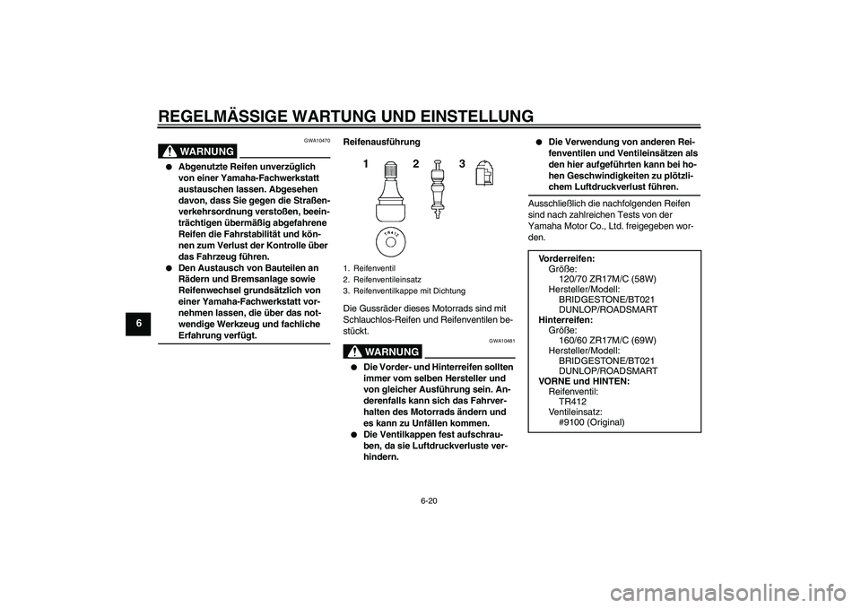 YAMAHA XJ6-N 2009 Betriebsanleitungen (in German) REGELMÄSSIGE WARTUNG UND EINSTELLUNG
6-20
6
WARNUNG
GWA10470
Abgenutzte Reifen unverzüglich
von einer Yamaha-Fachwerkstatt
austauschen lassen. Abgesehen
davon, dass Sie gegen die Straßen-
verk YAMAHA XJ6-N 2009 Betriebsanleitungen (in German) REGELMÄSSIGE WARTUNG UND EINSTELLUNG
6-20
6
WARNUNG
GWA10470
Abgenutzte Reifen unverzüglich
von einer Yamaha-Fachwerkstatt
austauschen lassen. Abgesehen
davon, dass Sie gegen die Straßen-
verk