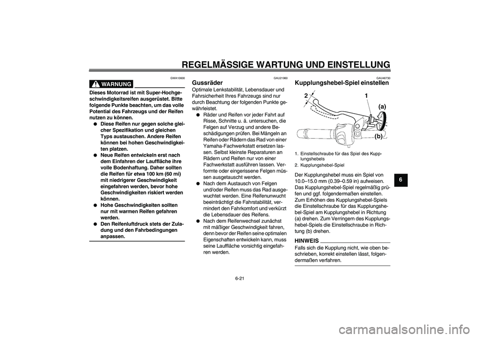 YAMAHA XJ6-N 2009 Betriebsanleitungen (in German) REGELMÄSSIGE WARTUNG UND EINSTELLUNG
6-21
6
WARNUNG
GWA10600
Dieses Motorrad ist mit Super-Hochge-
schwindigkeitsreifen ausgerüstet. Bitte
folgende Punkte beachten, um das volle
Potential des Fahr YAMAHA XJ6-N 2009 Betriebsanleitungen (in German) REGELMÄSSIGE WARTUNG UND EINSTELLUNG
6-21
6
WARNUNG
GWA10600
Dieses Motorrad ist mit Super-Hochge-
schwindigkeitsreifen ausgerüstet. Bitte
folgende Punkte beachten, um das volle
Potential des Fahr