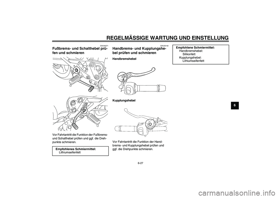YAMAHA XJ6-N 2009  Betriebsanleitungen (in German) REGELMÄSSIGE WARTUNG UND EINSTELLUNG
6-27
6
GAU44271
Fußbrems- und Schalthebel prü-
fen und schmieren Vor Fahrtantritt die Funktion der Fußbrems- 
und Schalthebel prüfen und ggf. die Dreh-
punkte