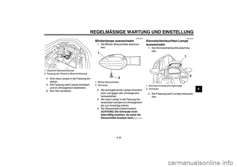 YAMAHA XJ6-N 2009  Betriebsanleitungen (in German) REGELMÄSSIGE WARTUNG UND EINSTELLUNG
6-35
6
4. Eine neue Lampe in die Fassung ein-
setzen.
5. Die Fassung samt Lampe einsetzen 
und im Uhrzeigersinn festdrehen.
6. Den Sitz montieren.
GAU24204
Blinke