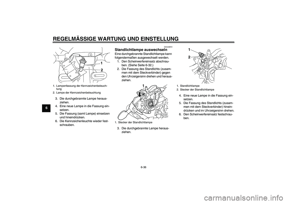 YAMAHA XJ6-N 2009 Betriebsanleitungen (in German) REGELMÄSSIGE WARTUNG UND EINSTELLUNG
6-36
6
3. Die durchgebrannte Lampe heraus-
ziehen.
4. Eine neue Lampe in die Fassung ein-
setzen.
5. Die Fassung (samt Lampe) einsetzen
und hineindrücken.
6. Di YAMAHA XJ6-N 2009 Betriebsanleitungen (in German) REGELMÄSSIGE WARTUNG UND EINSTELLUNG
6-36
6
3. Die durchgebrannte Lampe heraus-
ziehen.
4. Eine neue Lampe in die Fassung ein-
setzen.
5. Die Fassung (samt Lampe) einsetzen
und hineindrücken.
6. Di