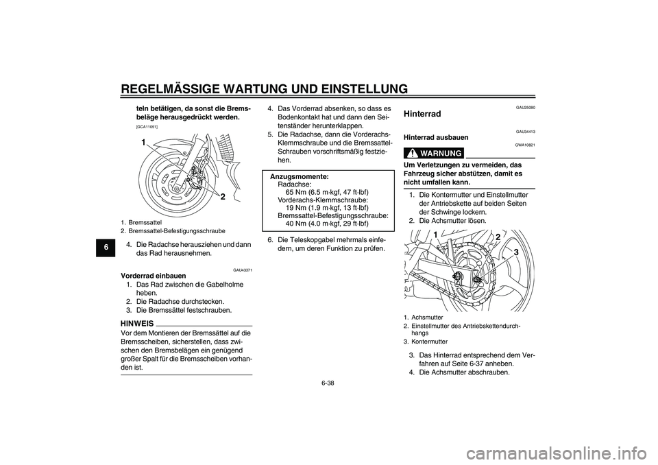 YAMAHA XJ6-N 2009  Betriebsanleitungen (in German) REGELMÄSSIGE WARTUNG UND EINSTELLUNG
6-38
6
teln betätigen, da sonst die Brems-
beläge herausgedrückt werden.
 
[GCA11051]
4. Die Radachse herausziehen und dann 
das Rad herausnehmen.
GAU43371
Vor