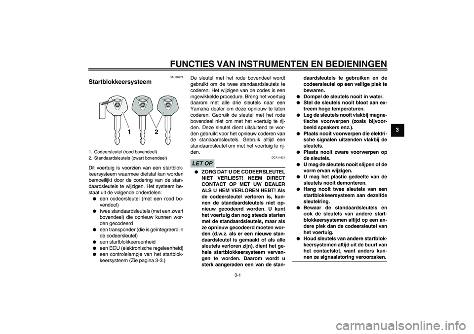 YAMAHA XJ6-N 2009  Instructieboekje (in Dutch) FUNCTIES VAN INSTRUMENTEN EN BEDIENINGEN
3-1
3
DAU10974
Startblokkeersysteem Dit voertuig is voorzien van een startblok-
keersysteem waarmee diefstal kan worden
bemoeilijkt door de codering van de sta
