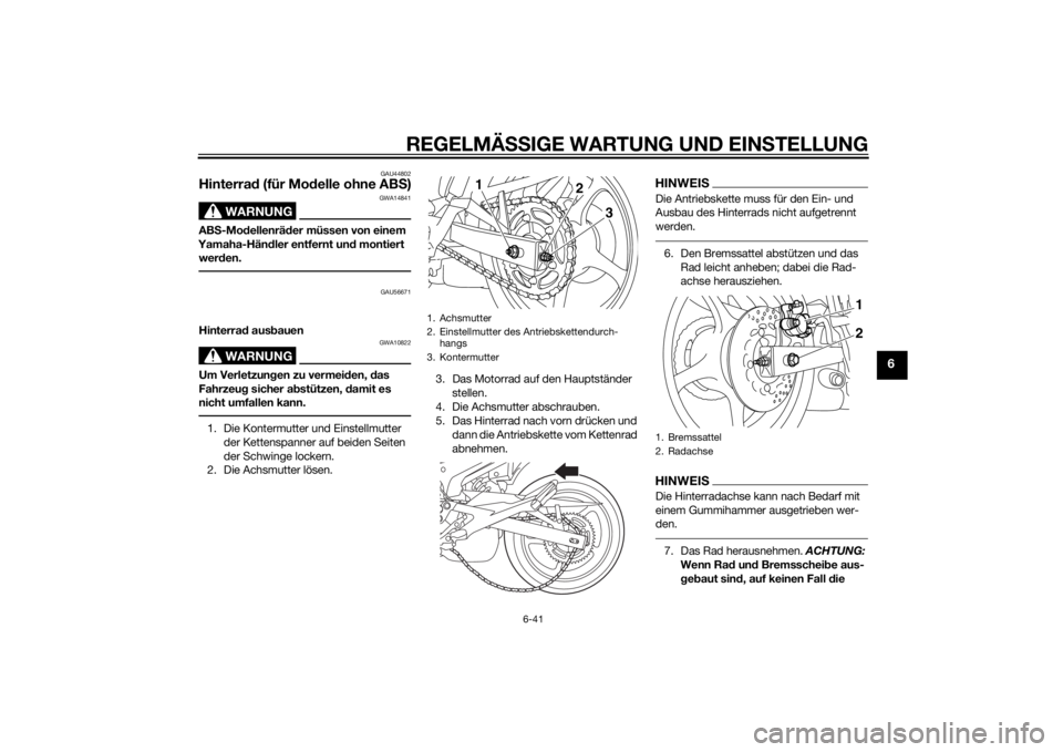 YAMAHA XJ6-S 2016 Betriebsanleitungen (in German) REGELMÄSSIGE WARTUNG UND EINS TELLUNG
6-41
6
GAU44802
Hinterrad (für Mo delle ohne AB S)
WARNUNG
GWA14841
AB S-Mo dellenrä der müssen von einem
Yamaha-Hän dler entfernt un d montiert
wer den.
G YAMAHA XJ6-S 2016 Betriebsanleitungen (in German) REGELMÄSSIGE WARTUNG UND EINS TELLUNG
6-41
6
GAU44802
Hinterrad (für Mo delle ohne AB S)
WARNUNG
GWA14841
AB S-Mo dellenrä der müssen von einem
Yamaha-Hän dler entfernt un d montiert
wer den.
G