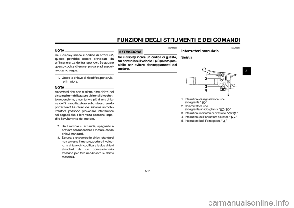 YAMAHA XJ6-S 2012  Manuale duso (in Italian) FUNZIONI DEGLI STRUMENTI E DEI COMANDI
3-10
3
NOTASe il display indica il codice di errore 52,
questo potrebbe essere provocato da
un’interferenza del transponder. Se appare
questo codice di errore,