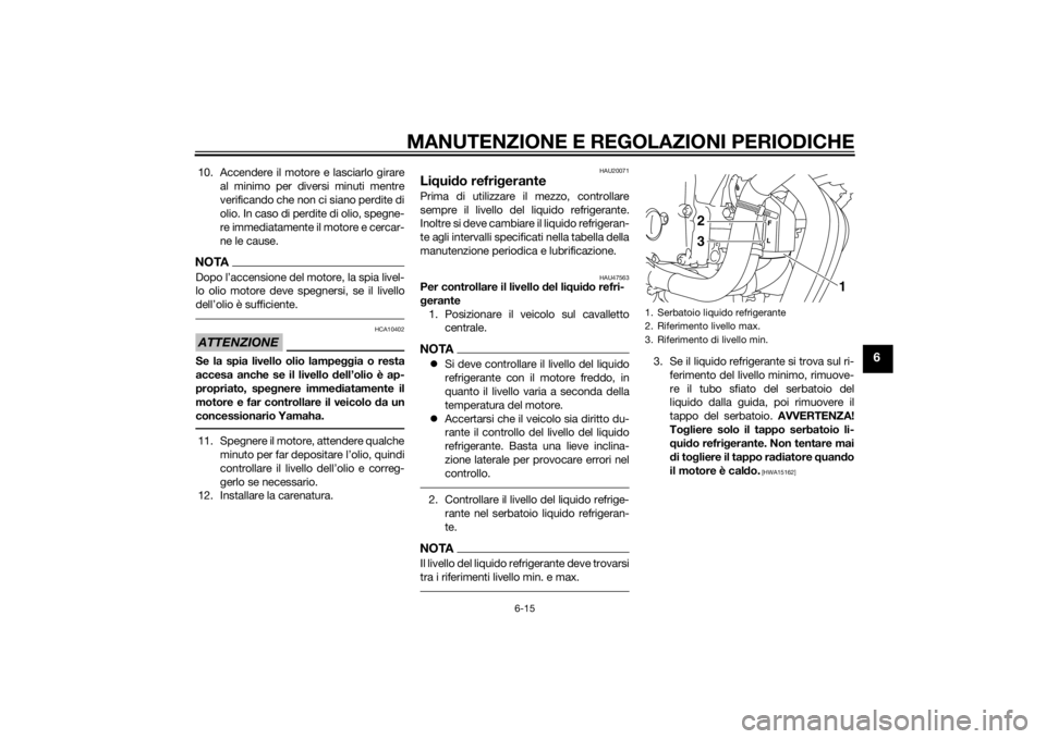 YAMAHA XJ6-S 2012 Manuale duso (in Italian) MANUTENZIONE E REGOLAZIONI PERIODICHE
6-15
6
10. Accendere il motore e lasciarlo girareal minimo per diversi minuti mentre
verificando che non ci siano perdite di
olio. In caso di perdite di olio, spe YAMAHA XJ6-S 2012 Manuale duso (in Italian) MANUTENZIONE E REGOLAZIONI PERIODICHE
6-15
6
10. Accendere il motore e lasciarlo girareal minimo per diversi minuti mentre
verificando che non ci siano perdite di
olio. In caso di perdite di olio, spe