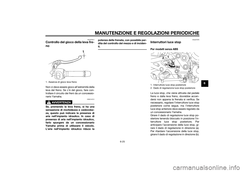 YAMAHA XJ6-S 2012 Manuale duso (in Italian) MANUTENZIONE E REGOLAZIONI PERIODICHE
6-25
6
HAU37914
Controllo del gioco della leva fre-
noNon ci deve essere gioco all’estremità della
leva del freno. Se c’è del gioco, fare con-
trollare il YAMAHA XJ6-S 2012 Manuale duso (in Italian) MANUTENZIONE E REGOLAZIONI PERIODICHE
6-25
6
HAU37914
Controllo del gioco della leva fre-
noNon ci deve essere gioco all’estremità della
leva del freno. Se c’è del gioco, fare con-
trollare il