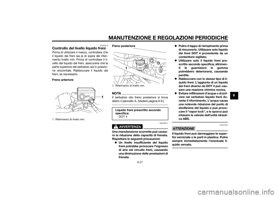 YAMAHA XJ6-S 2012 Manuale duso (in Italian) MANUTENZIONE E REGOLAZIONI PERIODICHE
6-27
6
HAU43113
Controllo del livello liq uido freniPrima di utilizzare il mezzo, controllare che
il liquido dei freni sia al di sopra del riferi-
mento livello m YAMAHA XJ6-S 2012 Manuale duso (in Italian) MANUTENZIONE E REGOLAZIONI PERIODICHE
6-27
6
HAU43113
Controllo del livello liq uido freniPrima di utilizzare il mezzo, controllare che
il liquido dei freni sia al di sopra del riferi-
mento livello m